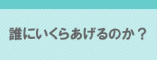 誰にいくらあげるのか？